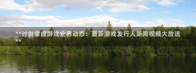 新航娱乐飞.3.3.4.8.2新航娱乐.可以吗.长久.中国：**时刻掌握游戏业界动态：最新游戏发行人新闻视频大放送
**