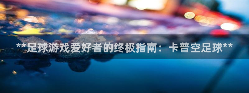 新航娱乐元哥：**足球游戏爱好者的终极指南：卡普空足球**