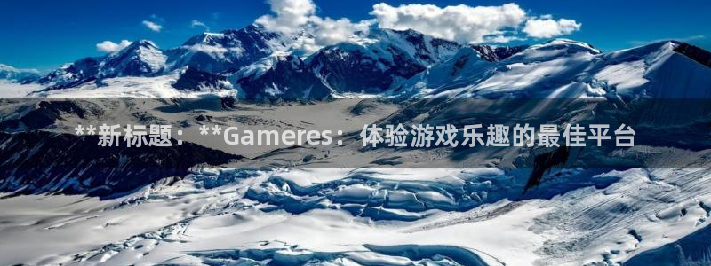 新航娱乐公司简介和历史背景分析：**新标题：**Gameres：体验游戏乐趣的最佳平台
